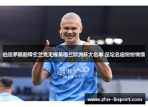 伯恩茅斯前锋索兰克无缘英格兰欧洲杯大名单 足坛名宿纷纷惋惜 伯恩茅斯前锋索兰克无缘英格兰欧洲杯大名单 足坛名宿纷纷惋惜