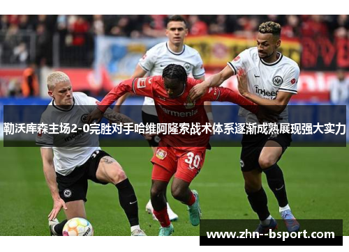 勒沃库森主场2-0完胜对手哈维阿隆索战术体系逐渐成熟展现强大实力