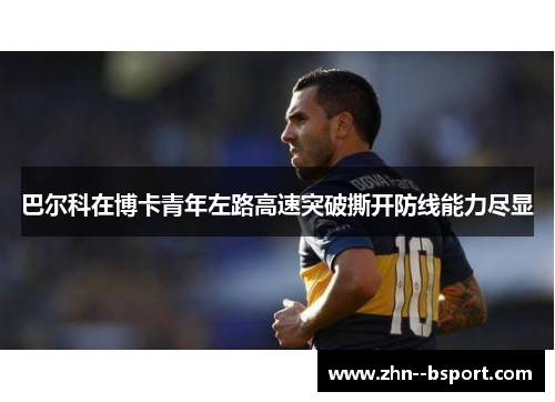 巴尔科在博卡青年左路高速突破撕开防线能力尽显