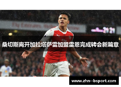 桑切斯离开加拉塔萨雷加盟雷恩完成转会新篇章