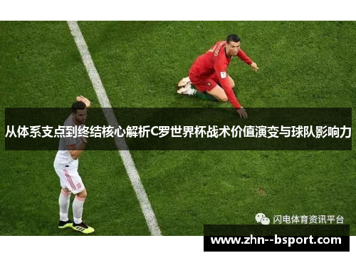 从体系支点到终结核心解析C罗世界杯战术价值演变与球队影响力