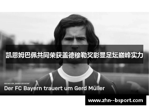 凯恩姆巴佩共同荣获盖德穆勒奖彰显足坛巅峰实力